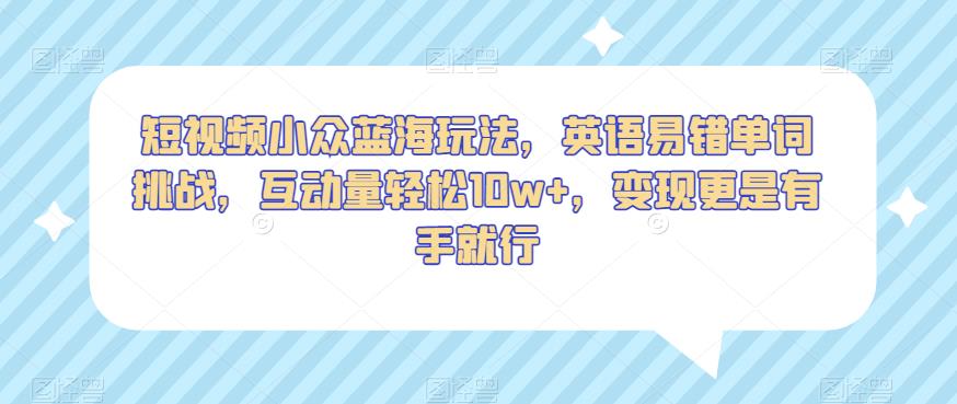 短视频小众蓝海玩法,英语易错单词挑战,互动量轻松10w+,变现更是有手就行【揭秘】-水滴知识网