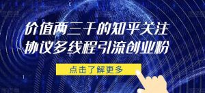 价值两三千的知乎关注协议 多线程引流创业粉-水滴知识网