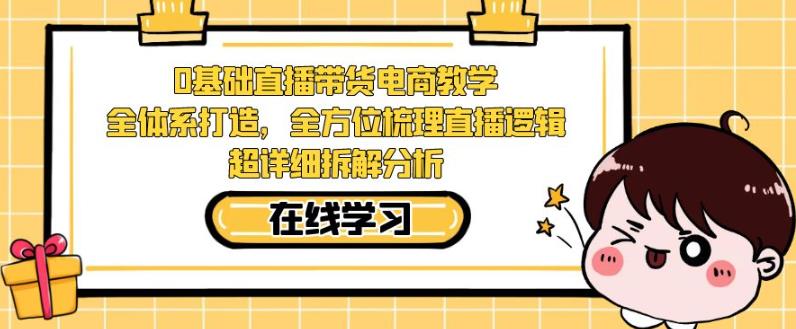 零基础直播带货电商教学,全方位梳理直播逻辑,超详细拆解分析-水滴知识网