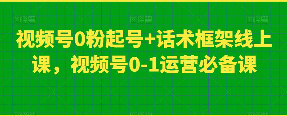 视频号0粉起号+话术框架线上课,视频号0-1运营必备课-水滴知识网
