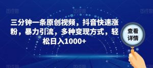 三分钟一条原创视频，抖音快速涨粉，暴力引流，多种变现方式，轻松日入1000+【揭秘】-水滴知识网