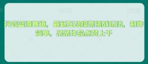 抖音蓝海赛道，最新互动投票挑战玩法，制作简单，条条作品点赞上千【揭秘】-水滴知识网