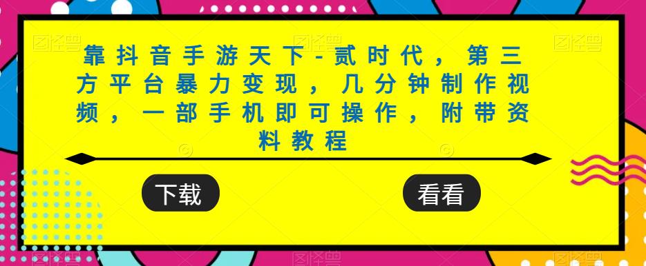 靠抖音手游天下-贰时代,第三方平台暴力变现,几分钟制作视频,一部手机即可操作,附带资料教程-水滴知识网