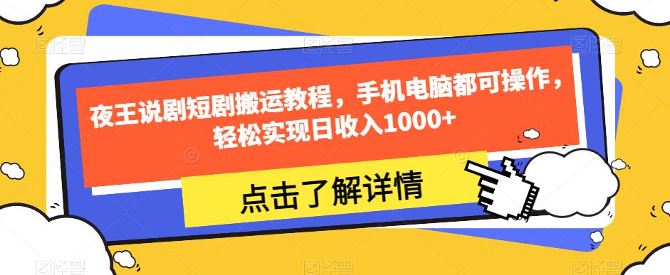 夜王说剧短剧搬运教程,手机电脑都可操作,轻松实现日收入1000+-水滴知识网