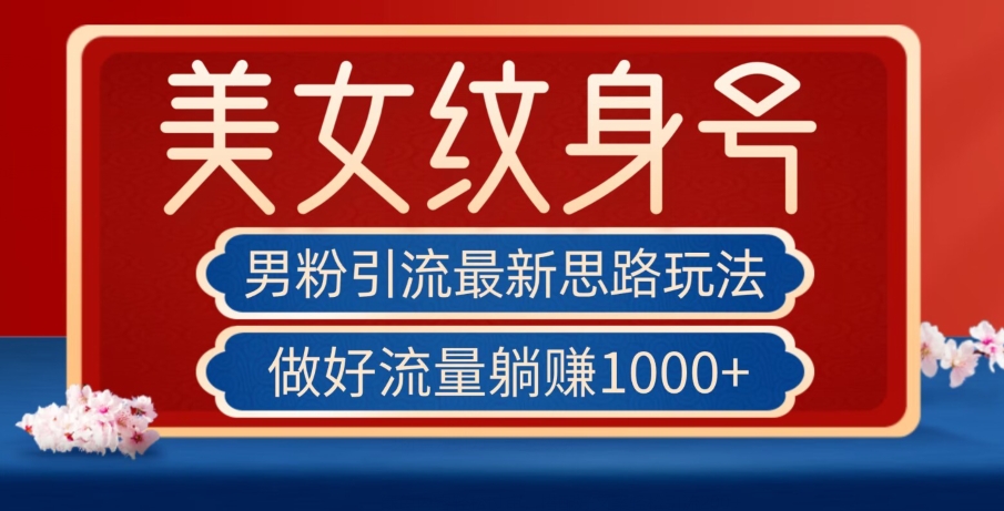 男粉引流最新思路玩法，美女纹身号，做好流量躺赚1000+【揭秘】-水滴知识网