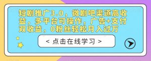 短剧推广3.0，微剧吧渠道高收益，多平台可操作，广告+支付双收益，0粉丝轻松月入过万【揭秘】-水滴知识网