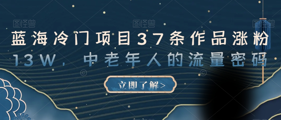 蓝海冷门项目37条作品涨粉13W,中老年人的流量密码【揭秘】-水滴知识网