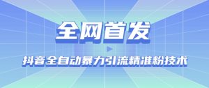 【全网首发】抖音全自动暴力引流精准粉技术【脚本+教程】-水滴知识网