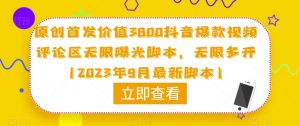 原创首发价值3800抖音爆款视频评论区无限曝光脚本,无限多开(2023年9月最新脚本)-水滴知识网