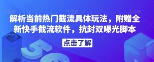 解析当前热门截流具体玩法，附赠全新快手截流软件，抗封双曝光脚本【揭秘】-水滴知识网