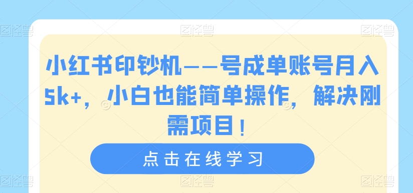 小红书印钞机——号成单账号月入5k+,小白也能简单操作,解决刚需项目【揭秘】-水滴知识网