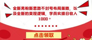 全新男粉新思路不封号布局策略,以及全新的变现逻辑,实操日收入1000+【揭秘】-水滴知识网