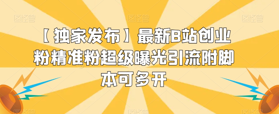 【独家发布】最新B站创业粉精准粉超级曝光引流附脚本可多开【揭秘】-水滴知识网