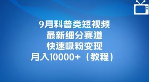 9月科普类短视频最新细分赛道，快速吸粉变现，月入10000+（详细教程）-水滴知识网