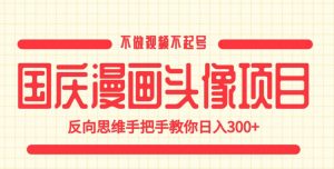国庆漫画头像项目，不做视频不起号，反向思维手把手教你日入300+【揭秘】-水滴知识网