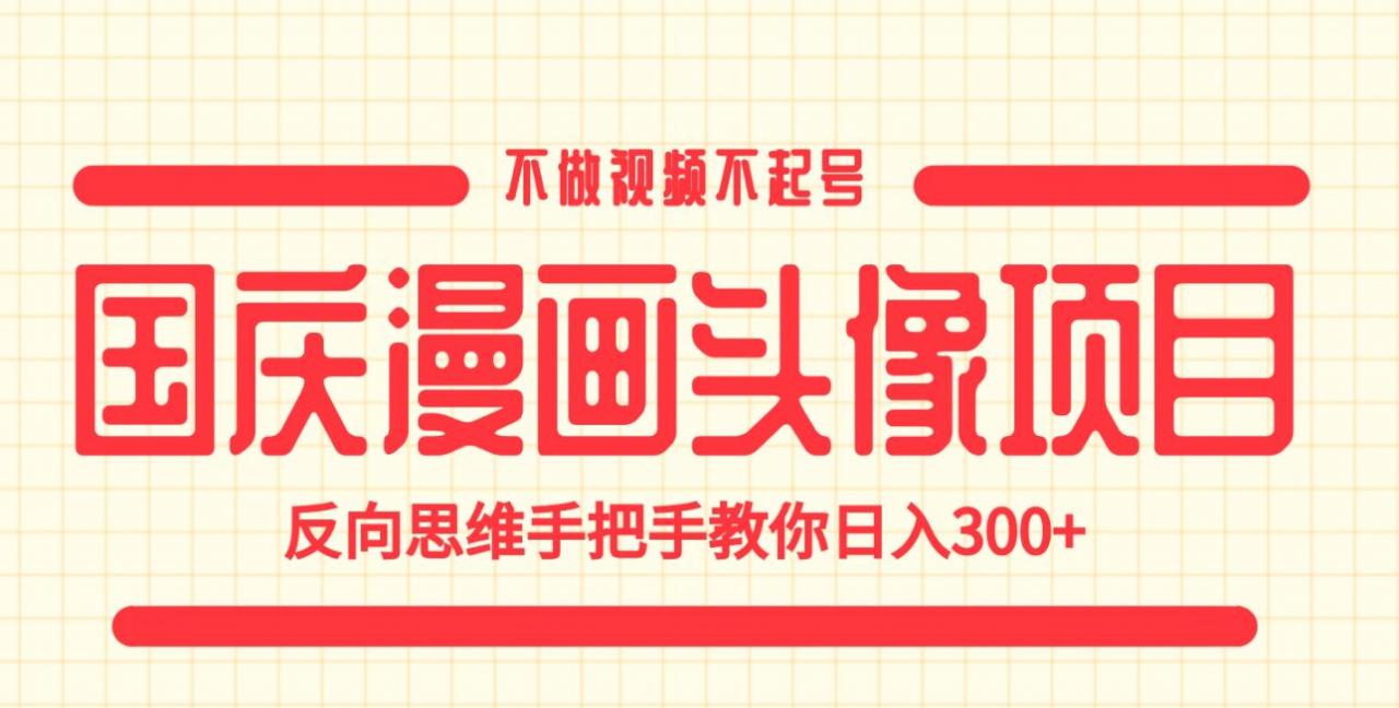 国庆漫画头像项目，不做视频不起号，反向思维手把手教你日入300+【揭秘】-水滴知识网