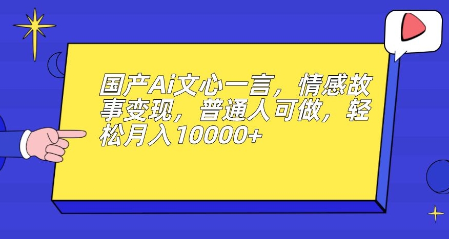 国产Ai文心一言,情感故事变现,普通人可做,轻松月入10000+【揭秘】-水滴知识网