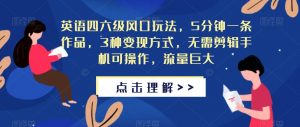 英语四六级风口玩法,5分钟一条作品,3种变现方式,无需剪辑手机可操作,流量巨大【揭秘】-水滴知识网
