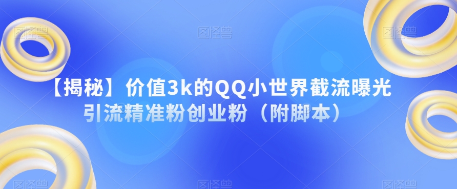 【揭秘】价值3k的QQ小世界截流曝光引流精准粉创业粉（附脚本）-水滴知识网