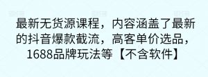 最新无货源课程,内容涵盖了最新的抖音爆款截流,高客单价选品,1688品牌玩法等【不含软件】-水滴知识网