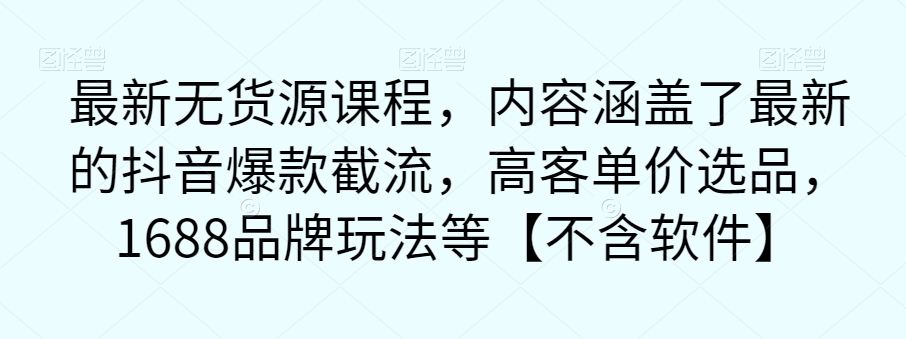 最新无货源课程,内容涵盖了最新的抖音爆款截流,高客单价选品,1688品牌玩法等【不含软件】-水滴知识网