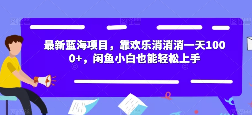 最新蓝海项目,靠欢乐消消消一天1000+,闲鱼小白也能轻松上手【揭秘】-水滴知识网
