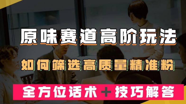 短视频原味赛道高阶玩法,如何筛选高质量精准粉?全方位话术+技巧解答【揭秘】-水滴知识网