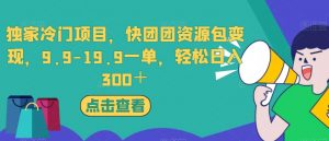 独家冷门项目，快团团资源包变现，9.9-19.9一单，轻松日入300＋【揭秘】-水滴知识网