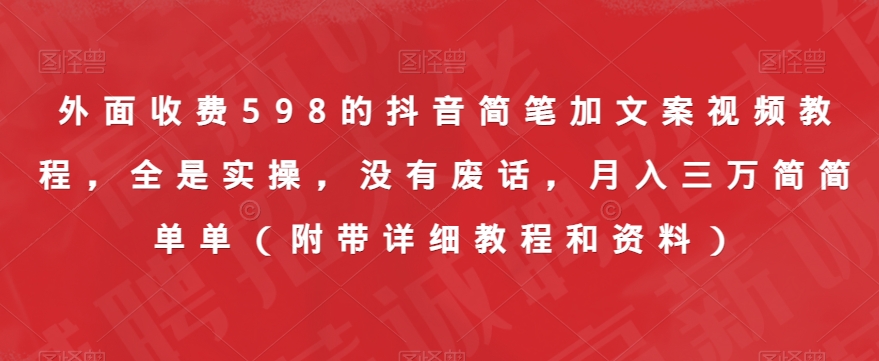 外面收费598的抖音简笔加文案视频教程,全是实操,没有废话,月入三万简简单单(附带详细教程和资料)-水滴知识网