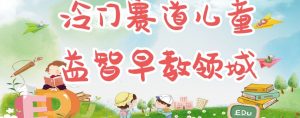 冷门儿童益智早教领域,制作简单超适合宝妈,轻松日入300+可矩阵-水滴知识网