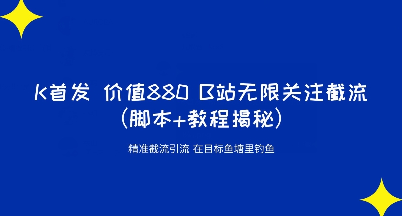 K首发价值880 B站无限关注截流精准引流（脚本+教程揭秘）-水滴知识网