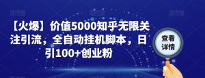 【火爆】价值5000知乎无限关注引流，全自动挂机脚本，日引100+创业粉-水滴知识网