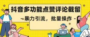 抖音多功能点赞评论截留，暴力引流，批量操作【揭秘】-水滴知识网