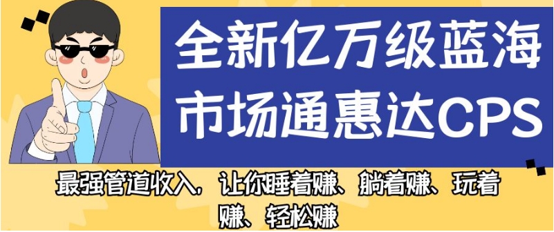 全新亿万级蓝海市场通惠达cps，最强管道收入，让你睡着赚、躺着赚、玩着赚、轻松赚【揭秘】-水滴知识网