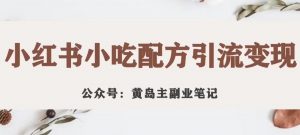 黄岛主·小红书小吃配方引流变现项目，花988买来拆解成视频版课程分享-水滴知识网
