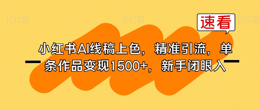 小红书AI线稿上色,精准引流,单条作品变现1500+,新手闭眼入-水滴知识网
