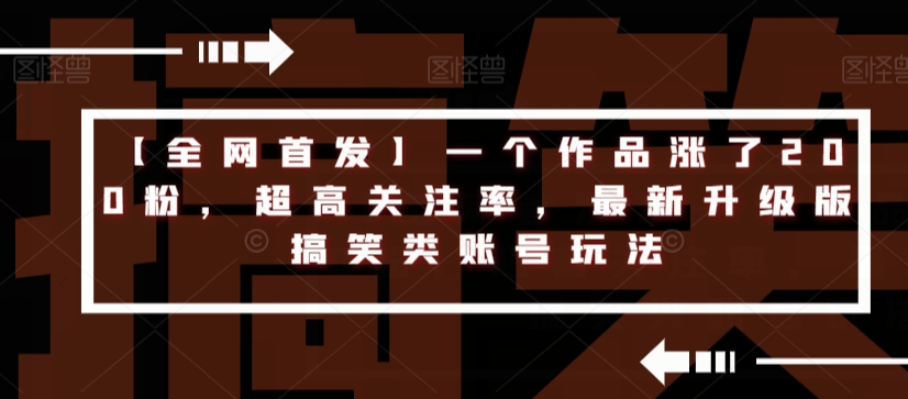 【全网首发】一个作品涨了200粉,超高关注率,最新升级版搞笑类账号玩法-水滴知识网