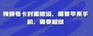 视频号卡封面搬运，需要苹果手机，需要越狱-水滴知识网