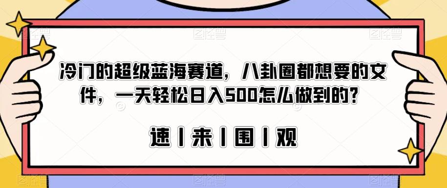 冷门的超级蓝海赛道，八卦圈都想要的文件，一天轻松日入500怎么做到的？【揭秘】-水滴知识网