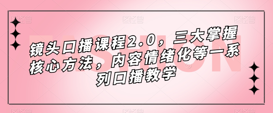镜头口播课程2.0，三大掌握核心方法，内容情绪化等一系列口播教学-水滴知识网