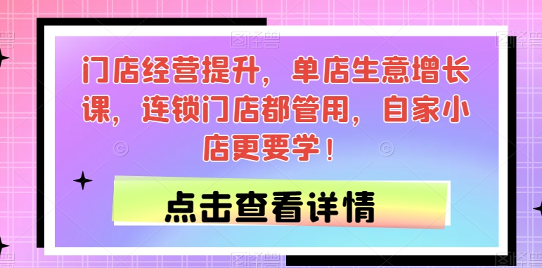 门店经营提升，单店生意增长课，连锁门店都管用，自家小店更要学！-水滴知识网