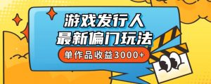 斥资8888学的游戏发行人最新偏门玩法,单作品收益3000+,新手很容易上手【揭秘】-水滴知识网