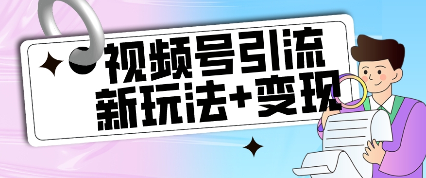 【玩法揭秘】视频号引流新玩法+变现思路，本玩法不限流不封号-水滴知识网