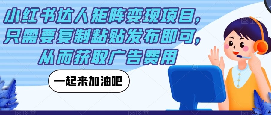 小红书达人矩阵变现项目,只需要复制粘贴发布即可,从而获取广告费用-水滴知识网
