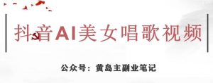 黄岛主·抖音AI美女唱歌视频项目，效果非常不错，涨粉更快-水滴知识网