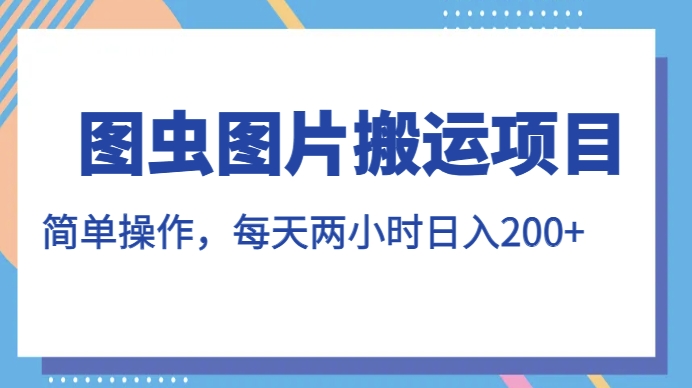 图虫图片搬运项目，简单操作，每天两小时，日入200+【揭秘】-水滴知识网