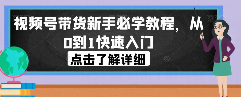 视频号带货新手必学教程,从0到1快速入门-水滴知识网