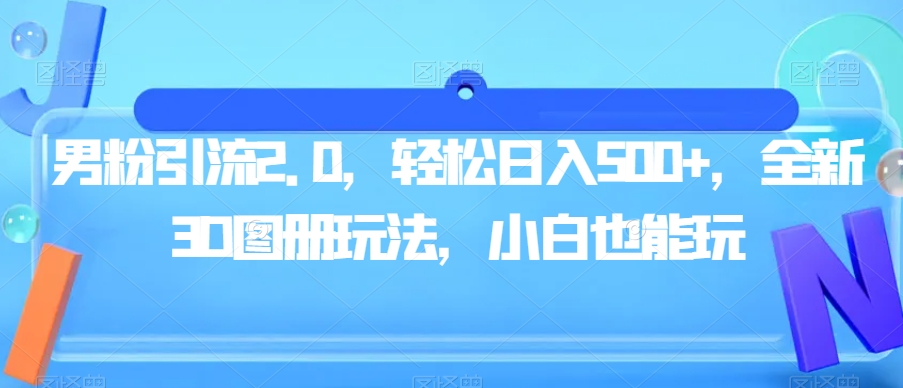 男粉引流2.0，轻松日入500+，全新3D图册玩法，小白也能玩【揭秘】-水滴知识网