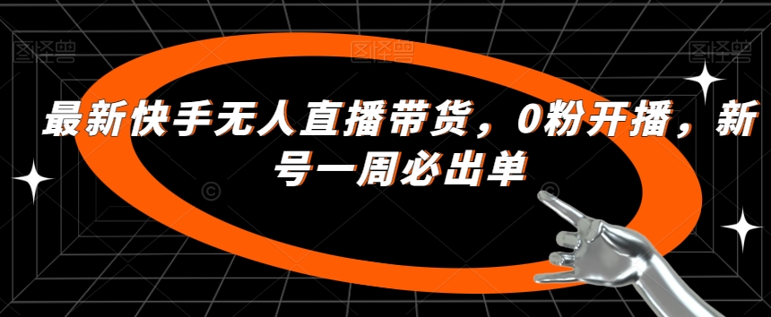 最新快手无人直播带货，0粉开播，新号一周必出单-水滴知识网