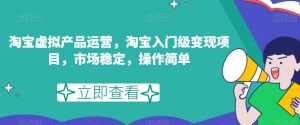 淘宝虚拟产品运营,淘宝入门级变现项目,市场稳定,操作简单-水滴知识网